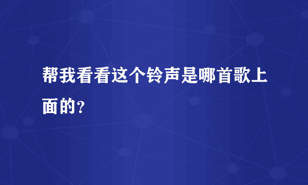 帮我看看这个铃声是哪首歌上面的？