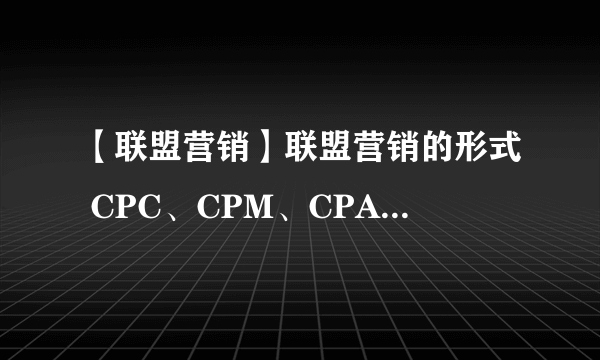 【联盟营销】联盟营销的形式 CPC、CPM、CPA、CPS 的区别