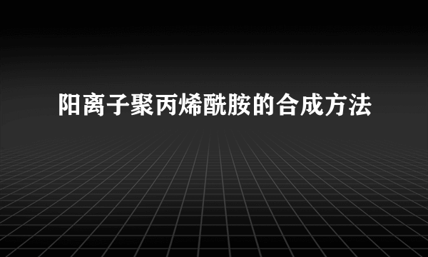 阳离子聚丙烯酰胺的合成方法