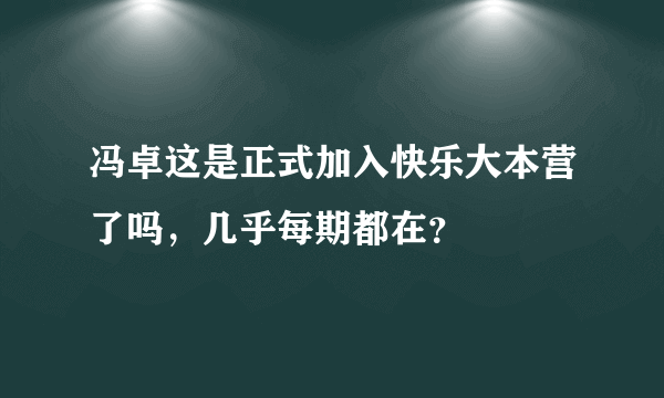 冯卓这是正式加入快乐大本营了吗，几乎每期都在？