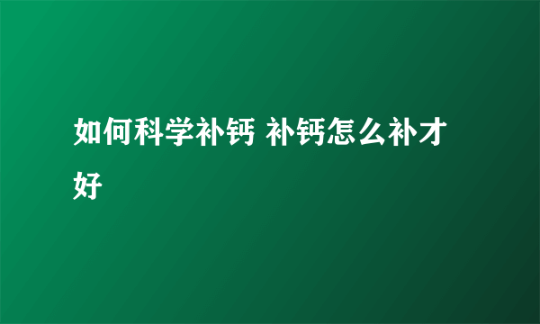 如何科学补钙 补钙怎么补才好