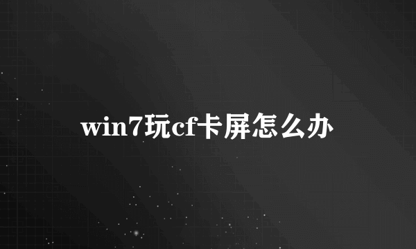 win7玩cf卡屏怎么办