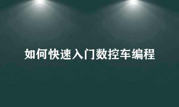 如何快速入门数控车编程