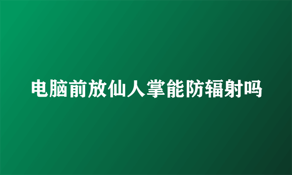 电脑前放仙人掌能防辐射吗