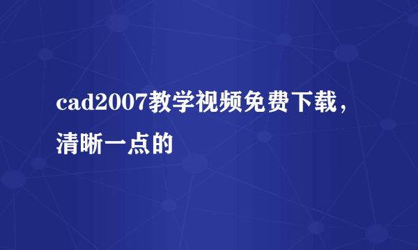 cad2007教学视频免费下载，清晰一点的