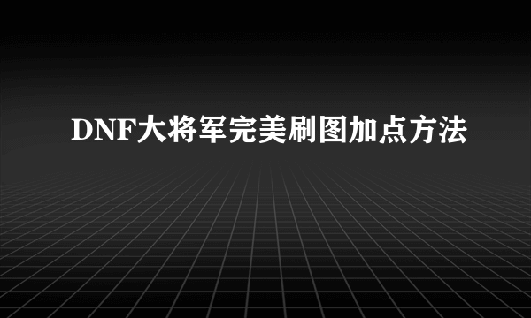 DNF大将军完美刷图加点方法