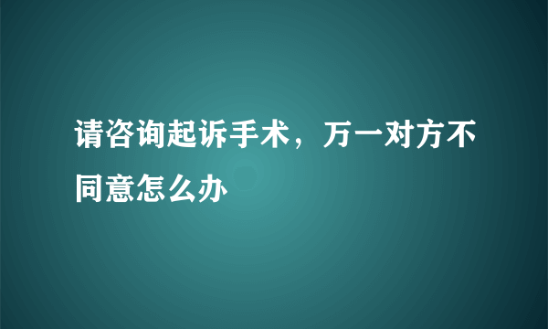 请咨询起诉手术，万一对方不同意怎么办