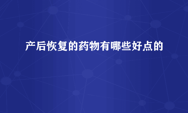 产后恢复的药物有哪些好点的