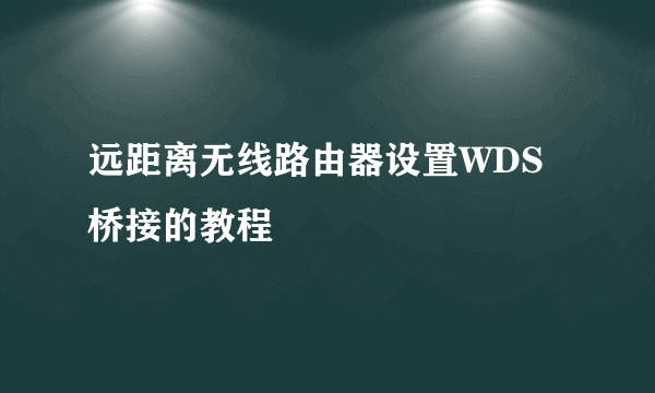 远距离无线路由器设置WDS桥接的教程