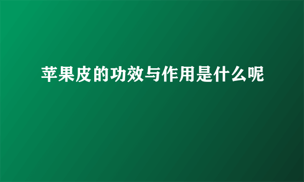 苹果皮的功效与作用是什么呢