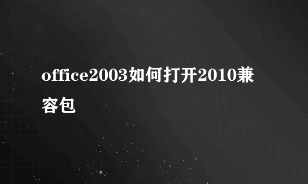 office2003如何打开2010兼容包