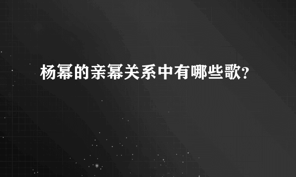 杨幂的亲幂关系中有哪些歌？