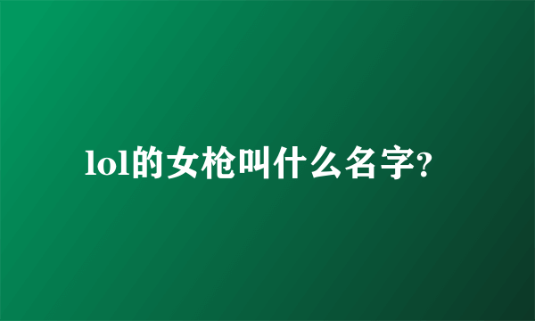 lol的女枪叫什么名字？