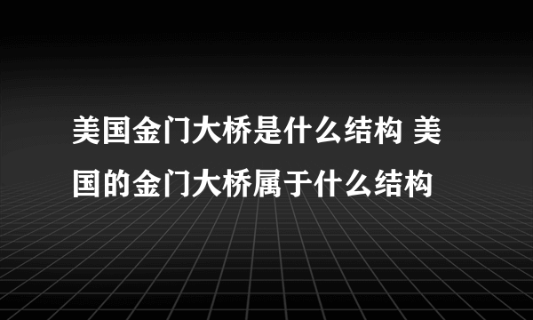 美国金门大桥是什么结构 美国的金门大桥属于什么结构