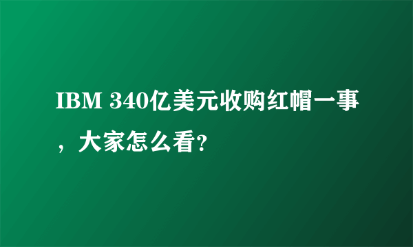 IBM 340亿美元收购红帽一事，大家怎么看？