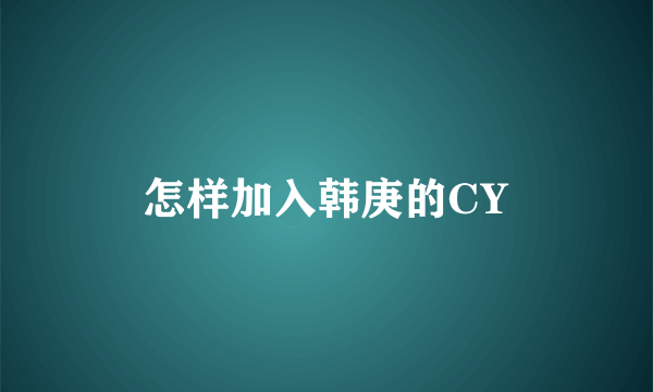 怎样加入韩庚的CY