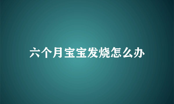 六个月宝宝发烧怎么办