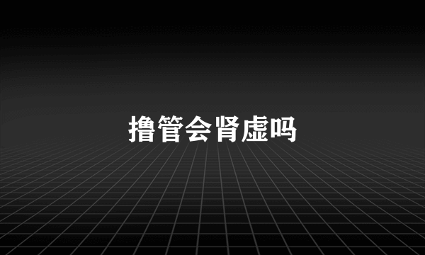 撸管会肾虚吗