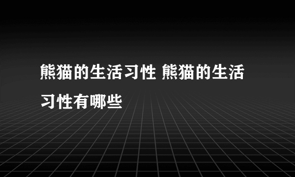 熊猫的生活习性 熊猫的生活习性有哪些