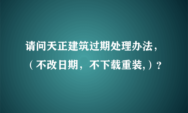 请问天正建筑过期处理办法，（不改日期，不下载重装,）？