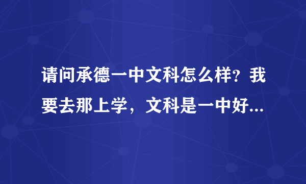 请问承德一中文科怎么样？我要去那上学，文科是一中好还是二中好呀？