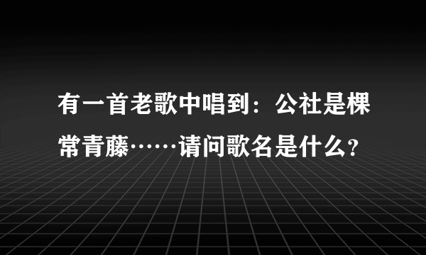 有一首老歌中唱到：公社是棵常青藤……请问歌名是什么？