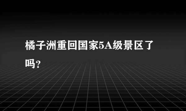 橘子洲重回国家5A级景区了吗？