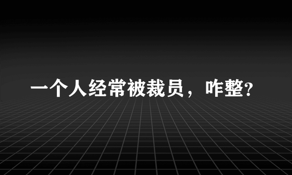 一个人经常被裁员，咋整？