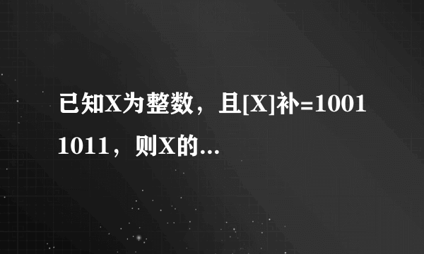 已知X为整数，且[X]补=10011011，则X的十进制数值是？