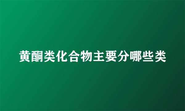 黄酮类化合物主要分哪些类