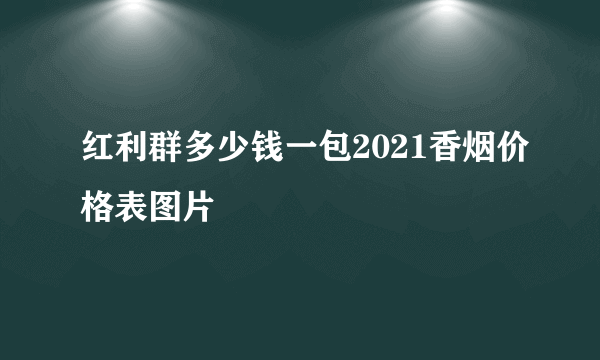 红利群多少钱一包2021香烟价格表图片