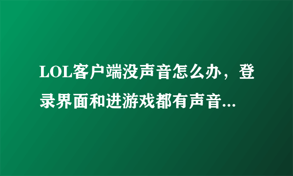 LOL客户端没声音怎么办，登录界面和进游戏都有声音，客户端界面没声音