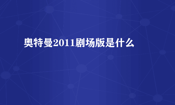 奥特曼2011剧场版是什么