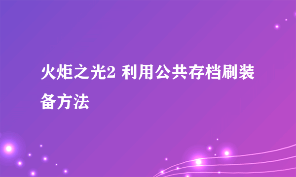 火炬之光2 利用公共存档刷装备方法