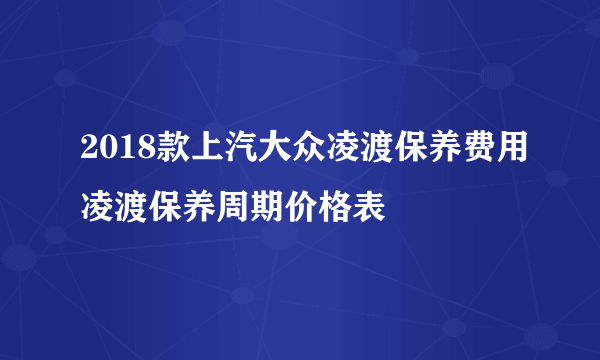 2018款上汽大众凌渡保养费用凌渡保养周期价格表