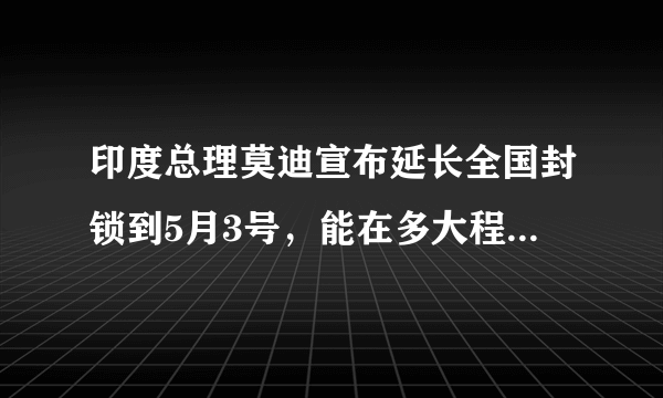 印度总理莫迪宣布延长全国封锁到5月3号，能在多大程度上遏制疫情？