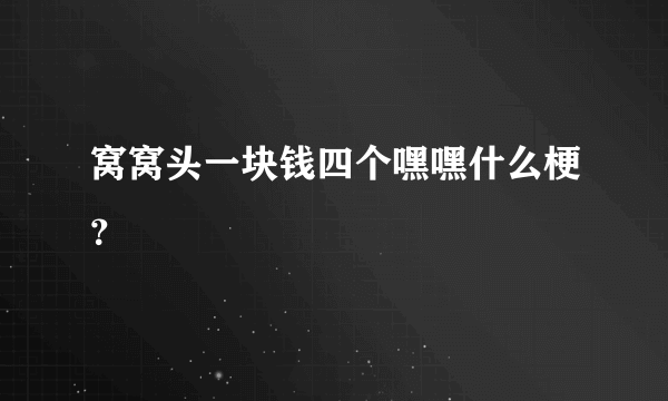 窝窝头一块钱四个嘿嘿什么梗？