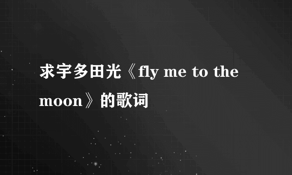 求宇多田光《fly me to the moon》的歌词