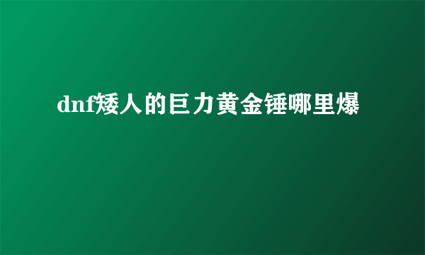 dnf矮人的巨力黄金锤哪里爆