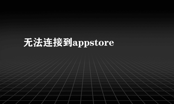 无法连接到appstore