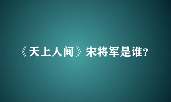 《天上人间》宋将军是谁？