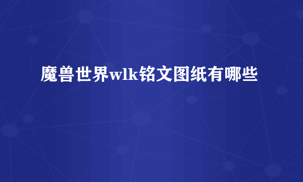 魔兽世界wlk铭文图纸有哪些