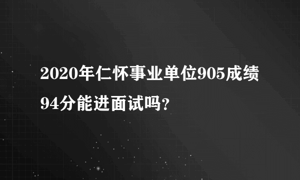 2020年仁怀事业单位905成绩94分能进面试吗？