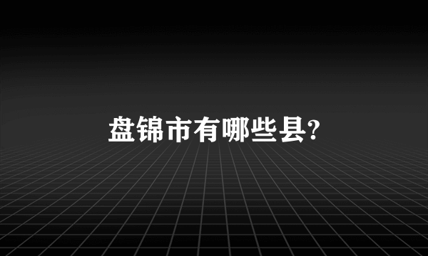 盘锦市有哪些县?