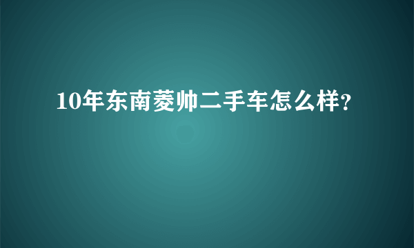 10年东南菱帅二手车怎么样？