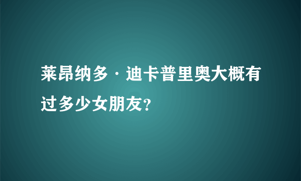 莱昂纳多·迪卡普里奥大概有过多少女朋友？