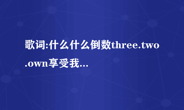 歌词:什么什么倒数three.two.own享受我的孤单是什么歌??