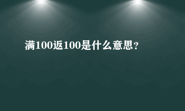 满100返100是什么意思？