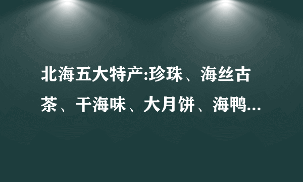 北海五大特产:珍珠、海丝古茶、干海味、大月饼、海鸭蛋值得带吗？