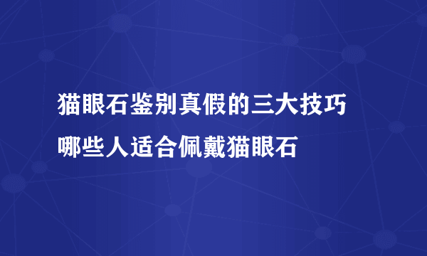 猫眼石鉴别真假的三大技巧    哪些人适合佩戴猫眼石